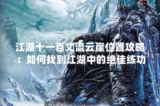 江湖十一百丈流云崖位置攻略：如何找到江湖中的绝佳练功之地？