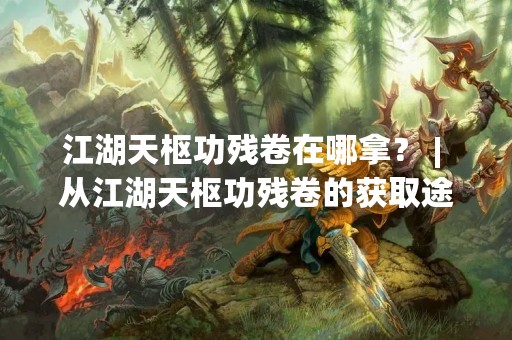 江湖天枢功残卷在哪拿？ | 从江湖天枢功残卷的获取途径说起