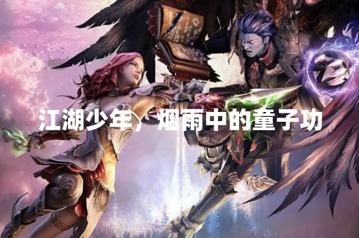 江湖少年，烟雨中的童子功