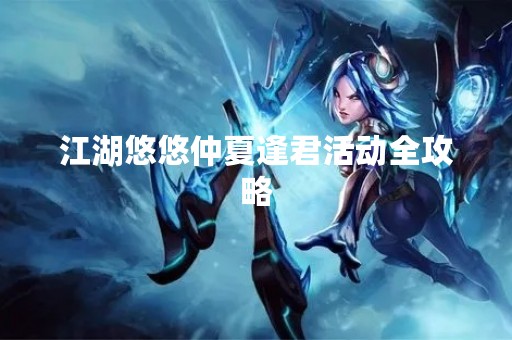 江湖悠悠仲夏逢君活动全攻略
