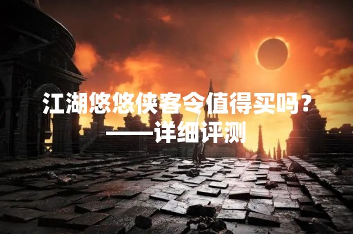 江湖悠悠侠客令值得买吗？——详细评测