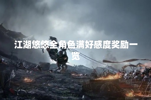 江湖悠悠全角色满好感度奖励一览