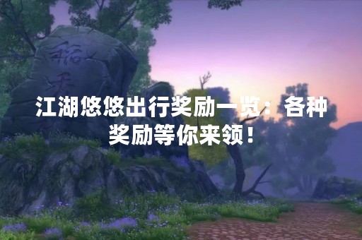 江湖悠悠出行奖励一览：各种奖励等你来领！