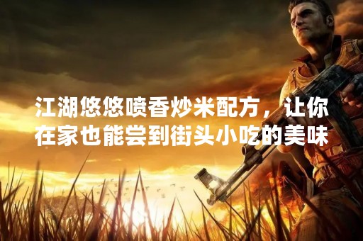江湖悠悠喷香炒米配方，让你在家也能尝到街头小吃的美味！