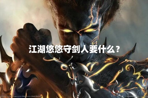 江湖悠悠守剑人要什么？