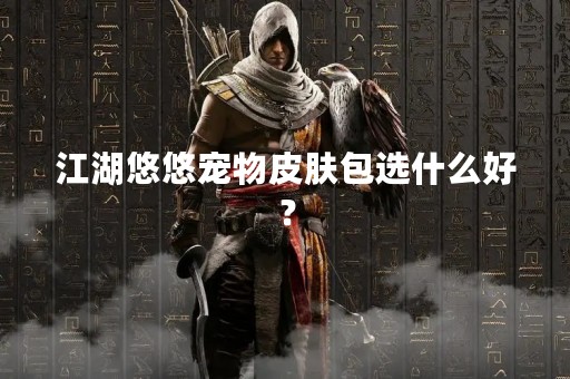 江湖悠悠宠物皮肤包选什么好？
