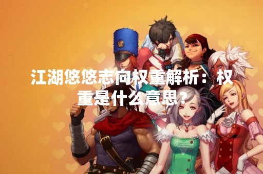 江湖悠悠志向权重解析：权重是什么意思？