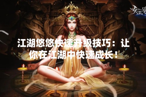 江湖悠悠快速升级技巧：让你在江湖中快速成长！
