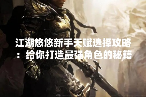 江湖悠悠新手天赋选择攻略：给你打造最强角色的秘籍