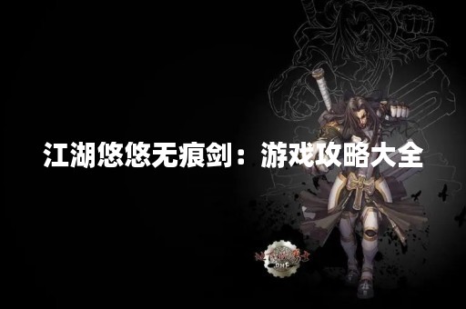 江湖悠悠无痕剑：游戏攻略大全