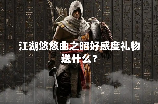 江湖悠悠曲之昭好感度礼物送什么？