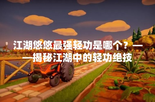 江湖悠悠最强轻功是哪个？——揭秘江湖中的轻功绝技