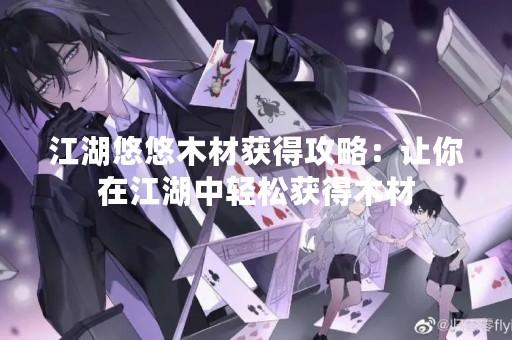 江湖悠悠木材获得攻略：让你在江湖中轻松获得木材