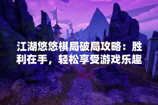 江湖悠悠棋局破局攻略：胜利在手，轻松享受游戏乐趣！