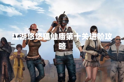 江湖悠悠狐仙庙第十关进阶攻略