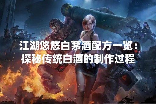 江湖悠悠白茅酒配方一览：探秘传统白酒的制作过程