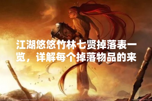 江湖悠悠竹林七贤掉落表一览，详解每个掉落物品的来源和用途