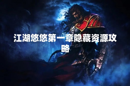 江湖悠悠第一章隐藏资源攻略