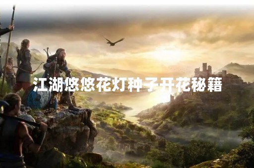 江湖悠悠花灯种子开花秘籍