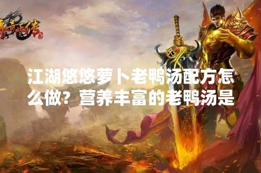 江湖悠悠萝卜老鸭汤配方怎么做？营养丰富的老鸭汤是很多人的最爱，当中加上营养丰富的萝卜，更是让人口感倍增，而且有助于提高免疫力，还能美容养颜，是一道非常适合秋季食用的汤品。那么，如何制作一份美味的萝卜老鸭汤呢？下面，我们一起来了解一下。