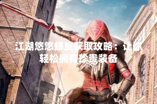 江湖悠悠蟒皮获取攻略：让你轻松拥有珍贵装备