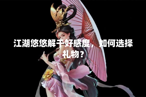 江湖悠悠解千好感度，如何选择礼物？