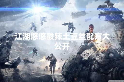 江湖悠悠酸辣土豆丝配方大公开