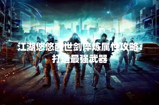 江湖悠悠醒世剑淬炼属性攻略：打造最强武器