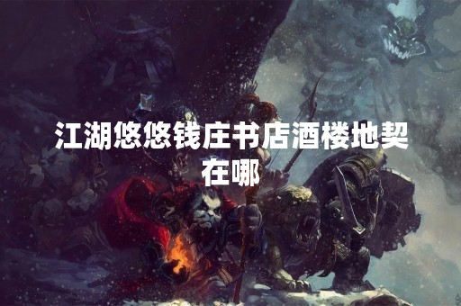 江湖悠悠钱庄书店酒楼地契在哪