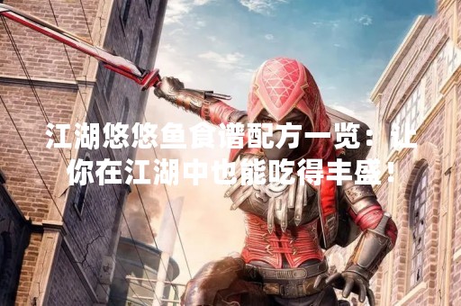 江湖悠悠鱼食谱配方一览：让你在江湖中也能吃得丰盛！