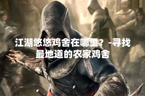 江湖悠悠鸡舍在哪里？-寻找最地道的农家鸡舍