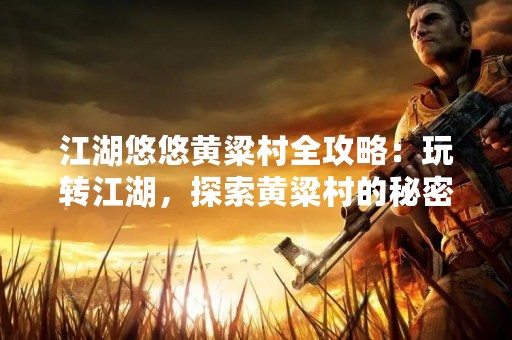 江湖悠悠黄粱村全攻略：玩转江湖，探索黄粱村的秘密！