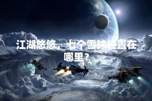 江湖悠悠，七个雪球位置在哪里？