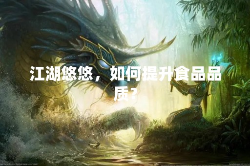 江湖悠悠，如何提升食品品质？