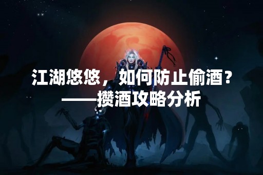 江湖悠悠，如何防止偷酒？——攒酒攻略分析