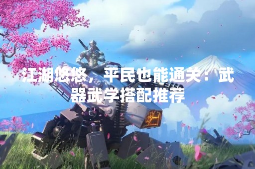 江湖悠悠，平民也能通关：武器武学搭配推荐