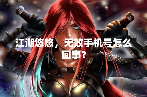 江湖悠悠，无效手机号怎么回事？