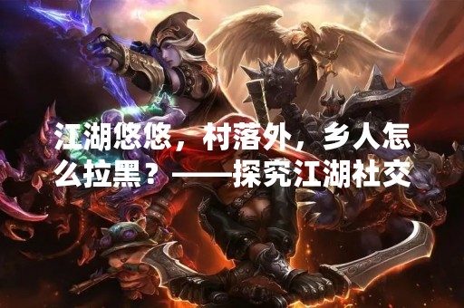 江湖悠悠，村落外，乡人怎么拉黑？——探究江湖社交中的拉黑机制