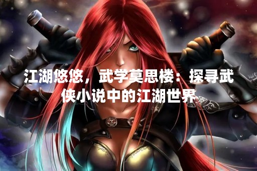江湖悠悠，武学莫思楼：探寻武侠小说中的江湖世界