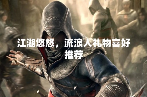 江湖悠悠，流浪人礼物喜好推荐
