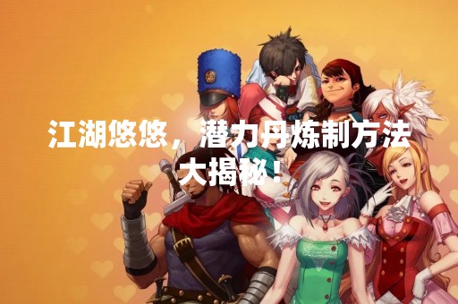 江湖悠悠，潜力丹炼制方法大揭秘！