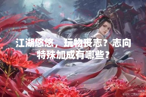 江湖悠悠，玩物丧志？志向特殊加成有哪些？
