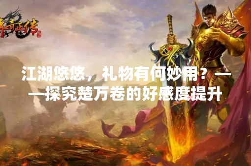江湖悠悠，礼物有何妙用？——探究楚万卷的好感度提升之道