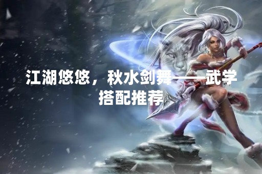 江湖悠悠，秋水剑舞——武学搭配推荐