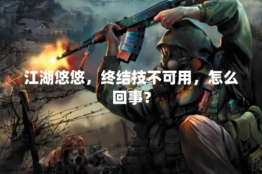江湖悠悠，终结技不可用，怎么回事？