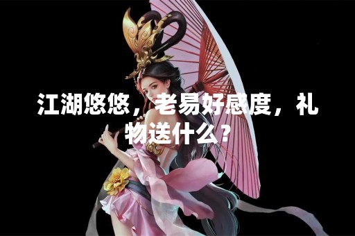 江湖悠悠，老易好感度，礼物送什么？