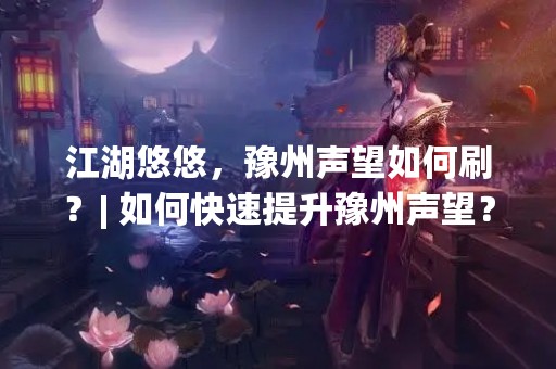 江湖悠悠，豫州声望如何刷？| 如何快速提升豫州声望？如何在江湖中获得更高的声望？这些都是江湖中常见的问题。豫州作为一个重要的地区，对于玩家来说，豫州声望的提升是非常重要的。那么，如何快速提升豫州声望呢？接下来就让我们详细了解一下。