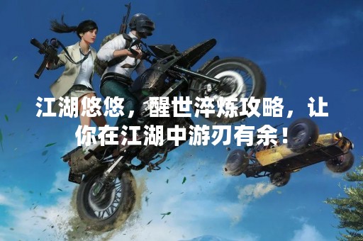 江湖悠悠，醒世淬炼攻略，让你在江湖中游刃有余！