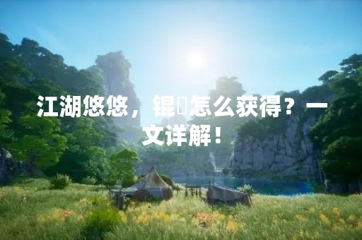 江湖悠悠，锟铻怎么获得？一文详解！