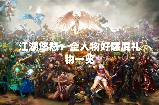 江湖悠悠：全人物好感度礼物一览